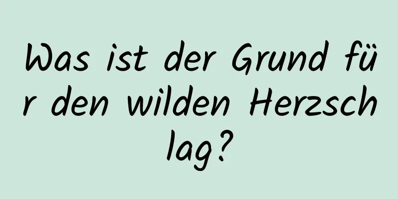 Was ist der Grund für den wilden Herzschlag?