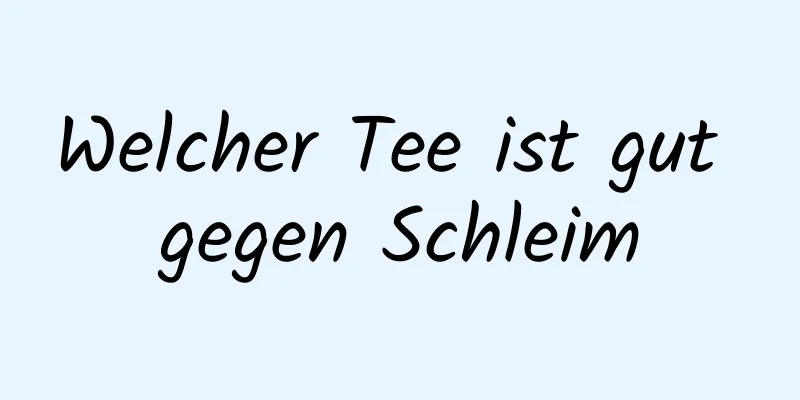 Welcher Tee ist gut gegen Schleim