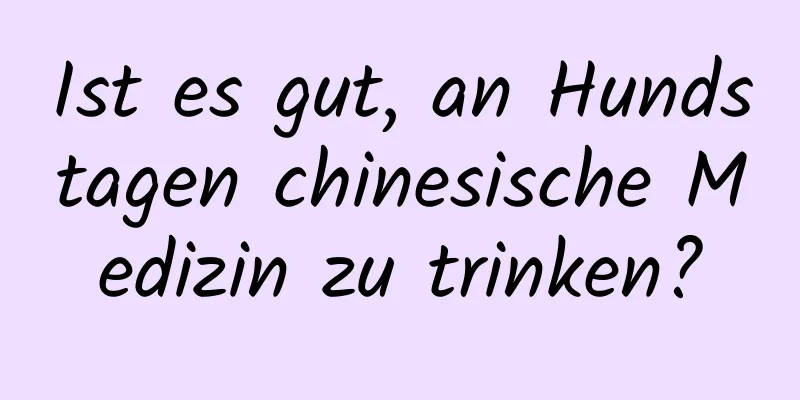 Ist es gut, an Hundstagen chinesische Medizin zu trinken?