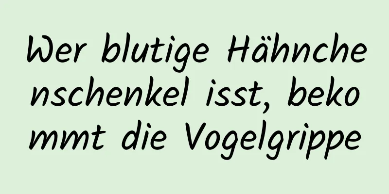 Wer blutige Hähnchenschenkel isst, bekommt die Vogelgrippe