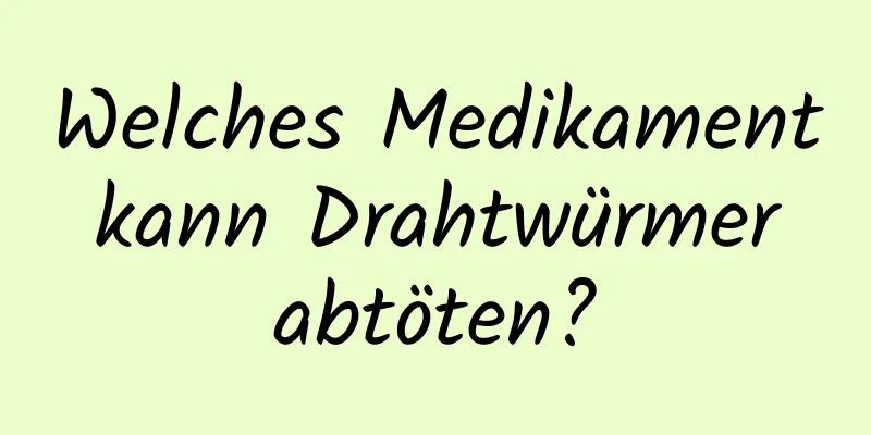 Welches Medikament kann Drahtwürmer abtöten?