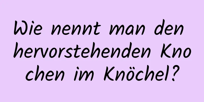 Wie nennt man den hervorstehenden Knochen im Knöchel?