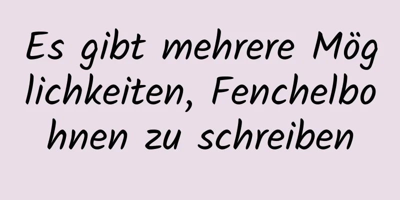 Es gibt mehrere Möglichkeiten, Fenchelbohnen zu schreiben