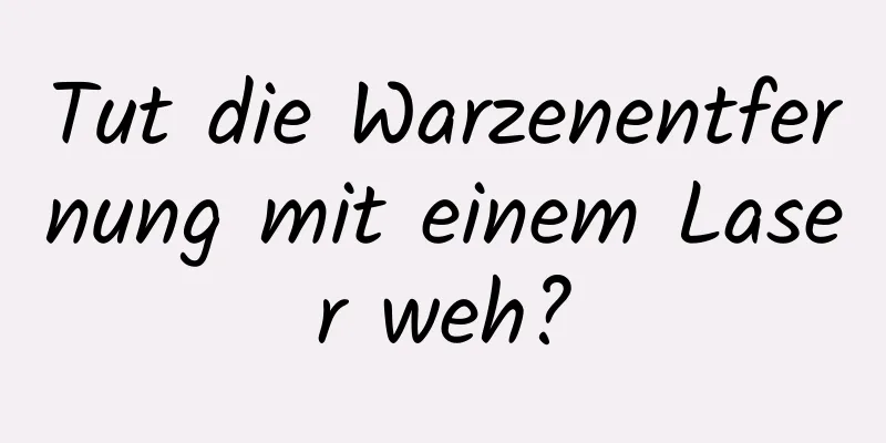 Tut die Warzenentfernung mit einem Laser weh?