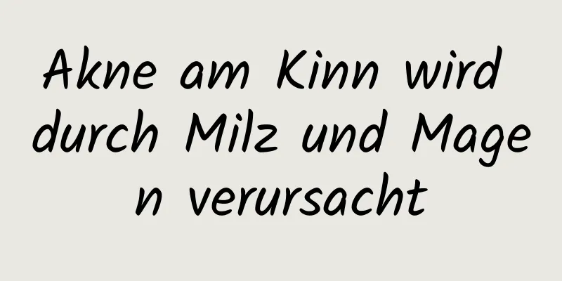 Akne am Kinn wird durch Milz und Magen verursacht