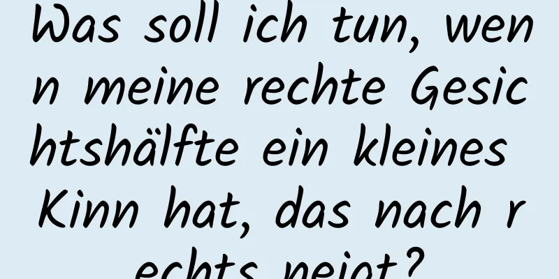 Was soll ich tun, wenn meine rechte Gesichtshälfte ein kleines Kinn hat, das nach rechts neigt?