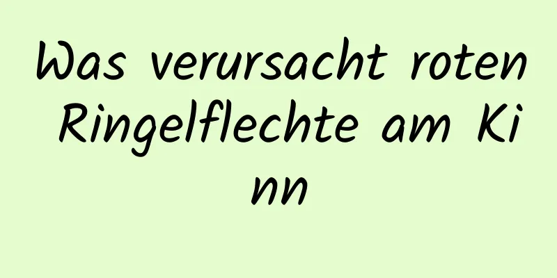 Was verursacht roten Ringelflechte am Kinn