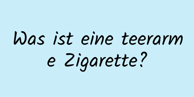 Was ist eine teerarme Zigarette?