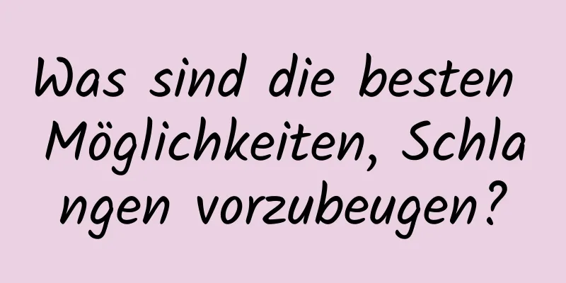 Was sind die besten Möglichkeiten, Schlangen vorzubeugen?