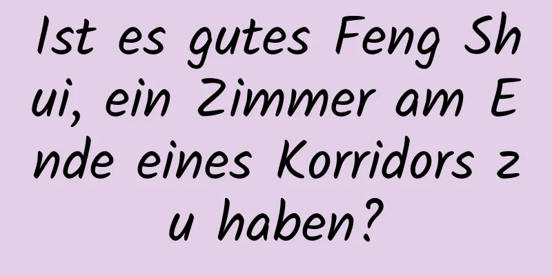 Ist es gutes Feng Shui, ein Zimmer am Ende eines Korridors zu haben?