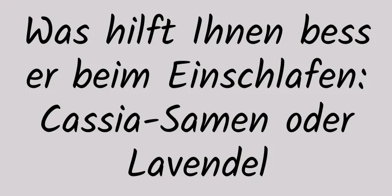 Was hilft Ihnen besser beim Einschlafen: Cassia-Samen oder Lavendel