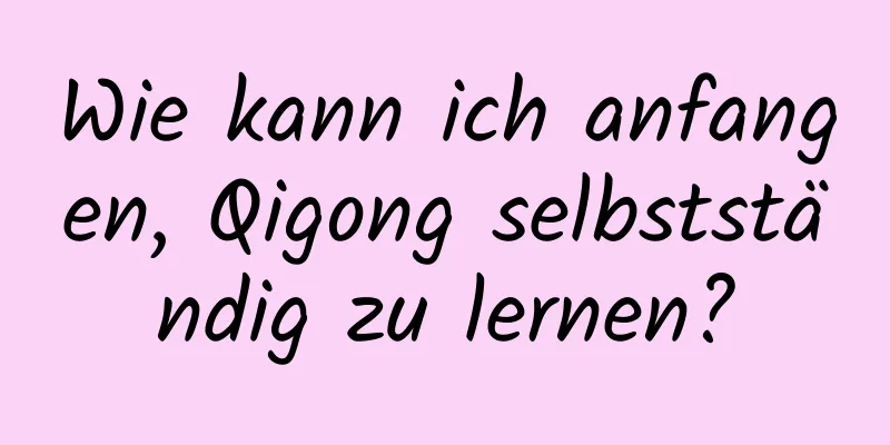 Wie kann ich anfangen, Qigong selbstständig zu lernen?