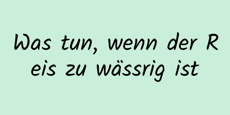 Was tun, wenn der Reis zu wässrig ist