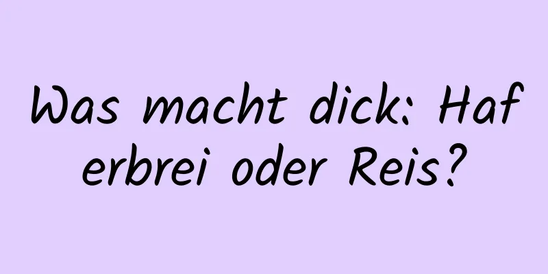 Was macht dick: Haferbrei oder Reis?