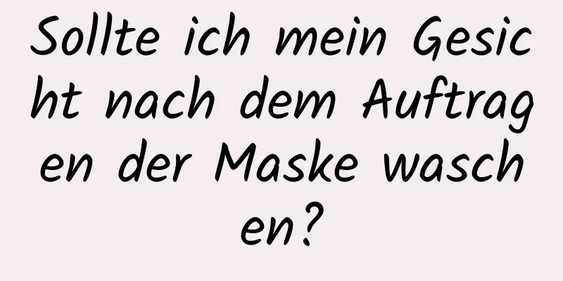 Sollte ich mein Gesicht nach dem Auftragen der Maske waschen?