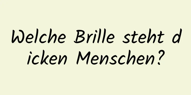 Welche Brille steht dicken Menschen?