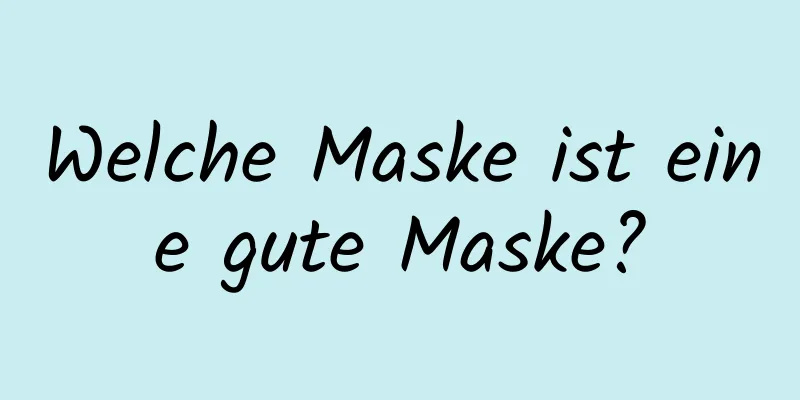 Welche Maske ist eine gute Maske?