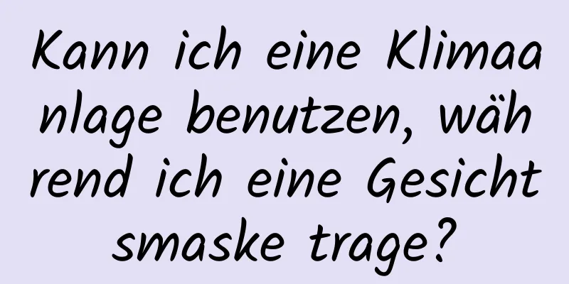 Kann ich eine Klimaanlage benutzen, während ich eine Gesichtsmaske trage?