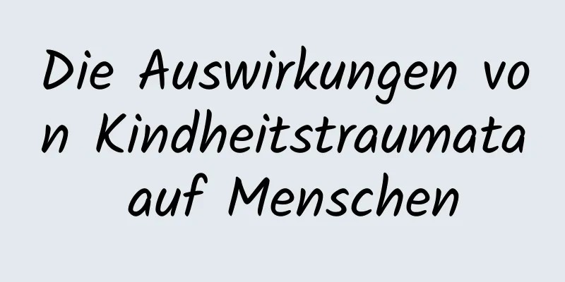 Die Auswirkungen von Kindheitstraumata auf Menschen