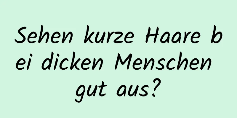 Sehen kurze Haare bei dicken Menschen gut aus?