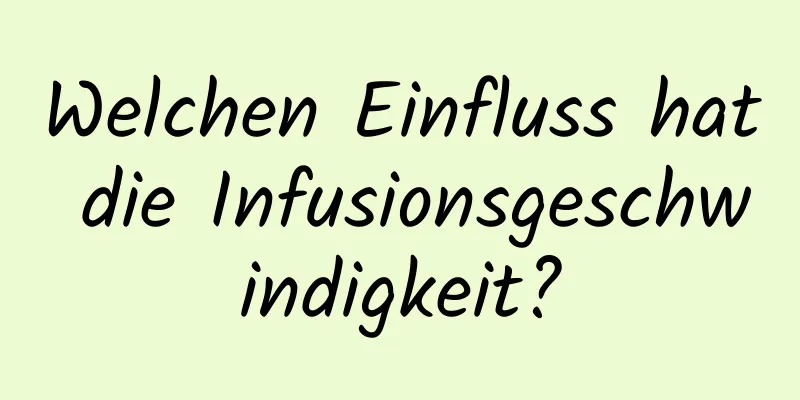Welchen Einfluss hat die Infusionsgeschwindigkeit?