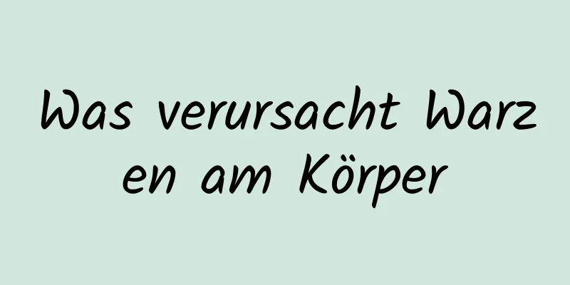 Was verursacht Warzen am Körper