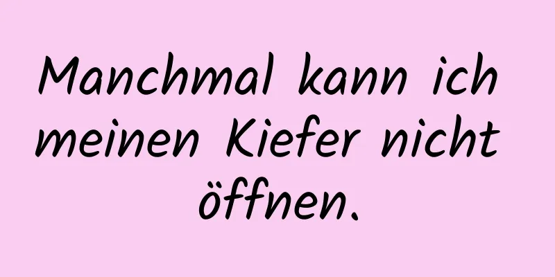 Manchmal kann ich meinen Kiefer nicht öffnen.