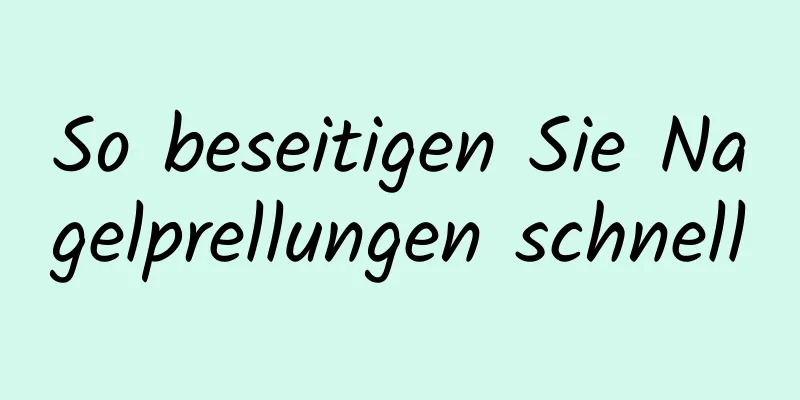 So beseitigen Sie Nagelprellungen schnell