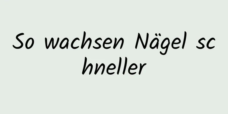 So wachsen Nägel schneller