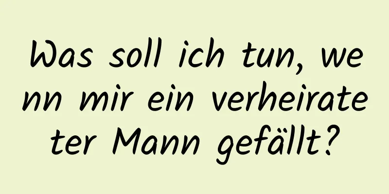 Was soll ich tun, wenn mir ein verheirateter Mann gefällt?