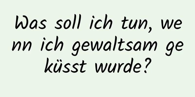 Was soll ich tun, wenn ich gewaltsam geküsst wurde?