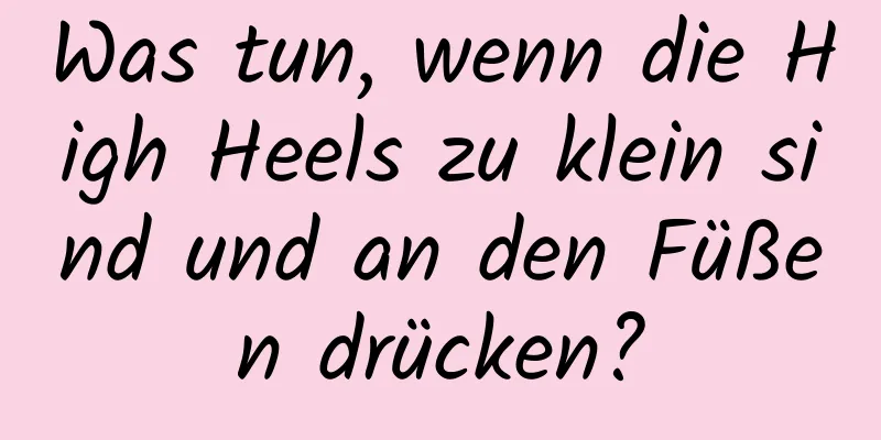 Was tun, wenn die High Heels zu klein sind und an den Füßen drücken?
