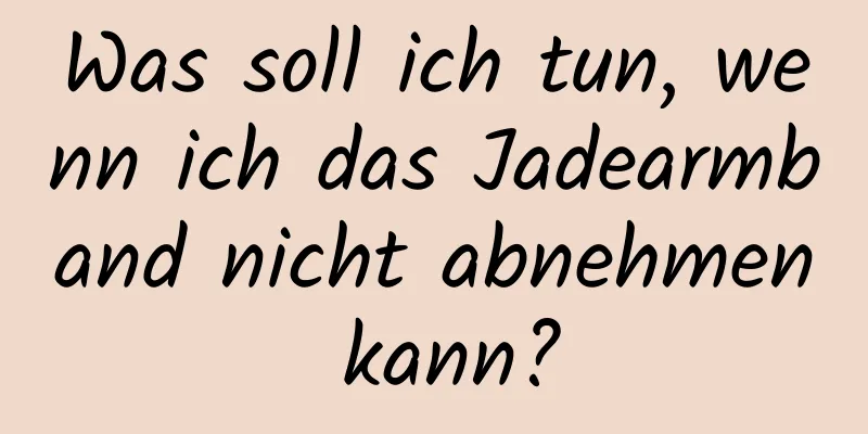 Was soll ich tun, wenn ich das Jadearmband nicht abnehmen kann?