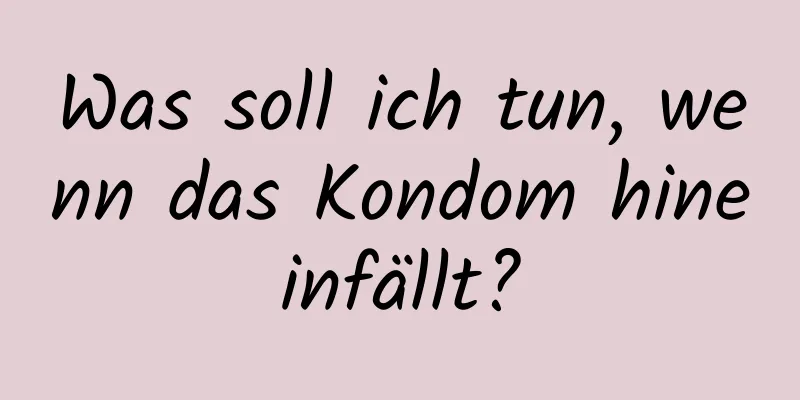 Was soll ich tun, wenn das Kondom hineinfällt?