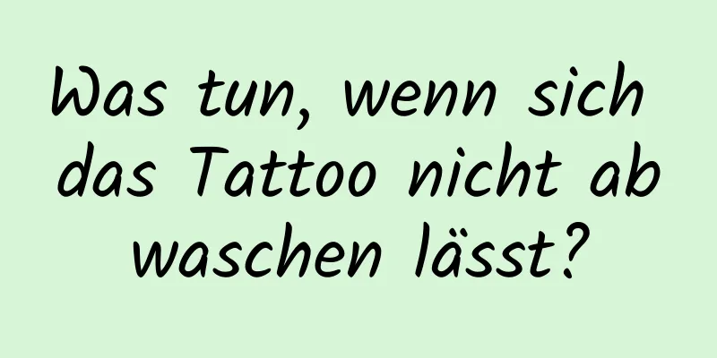 Was tun, wenn sich das Tattoo nicht abwaschen lässt?