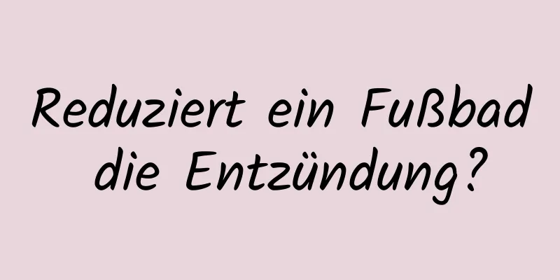 Reduziert ein Fußbad die Entzündung?