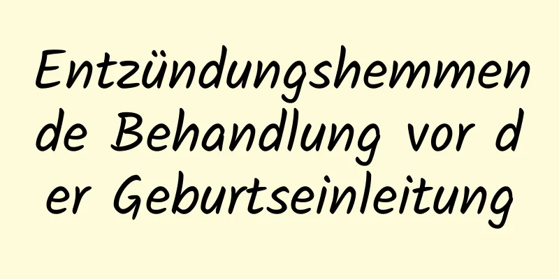 Entzündungshemmende Behandlung vor der Geburtseinleitung