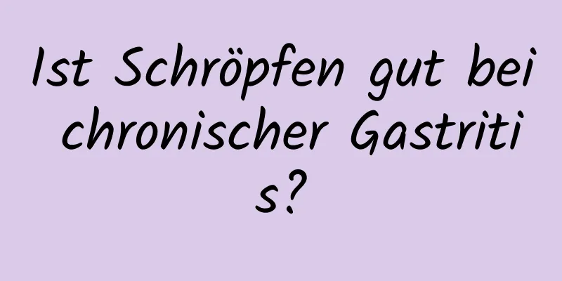 Ist Schröpfen gut bei chronischer Gastritis?