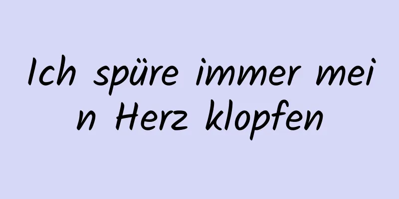 Ich spüre immer mein Herz klopfen