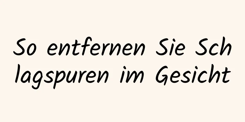 So entfernen Sie Schlagspuren im Gesicht