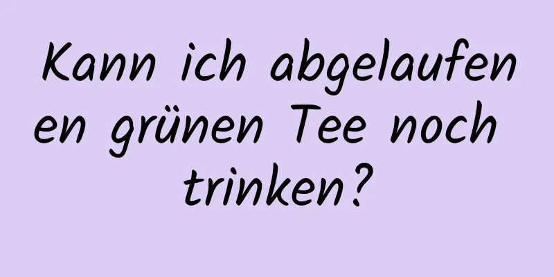 Kann ich abgelaufenen grünen Tee noch trinken?