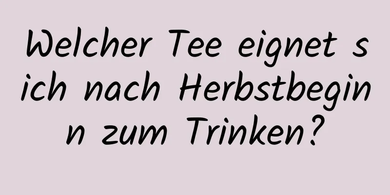 Welcher Tee eignet sich nach Herbstbeginn zum Trinken?