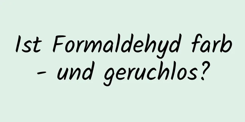 Ist Formaldehyd farb- und geruchlos?