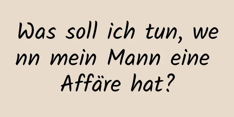 Was soll ich tun, wenn mein Mann eine Affäre hat?