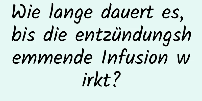 Wie lange dauert es, bis die entzündungshemmende Infusion wirkt?