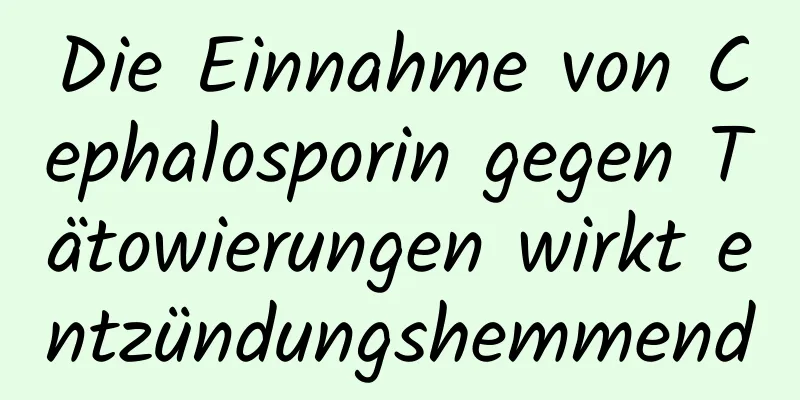 Die Einnahme von Cephalosporin gegen Tätowierungen wirkt entzündungshemmend