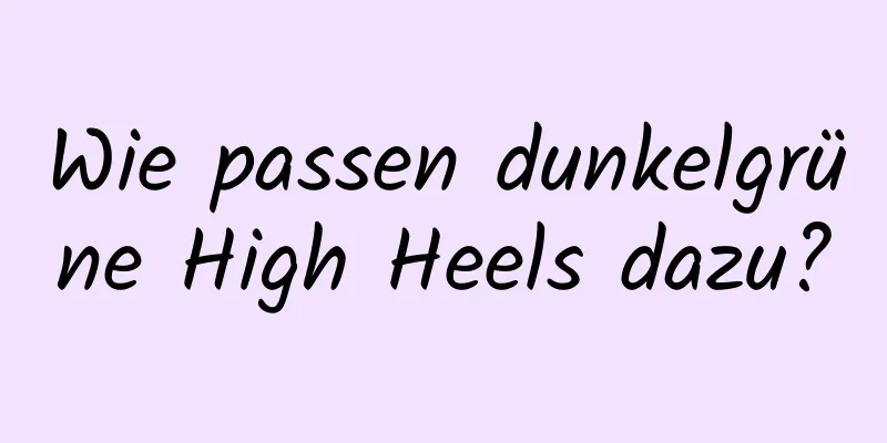 Wie passen dunkelgrüne High Heels dazu?