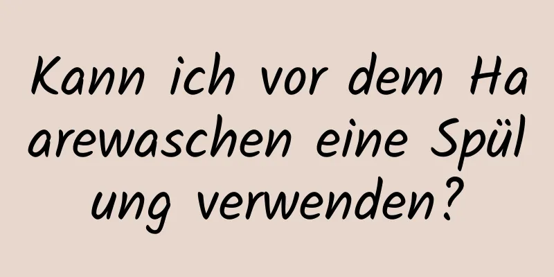 Kann ich vor dem Haarewaschen eine Spülung verwenden?