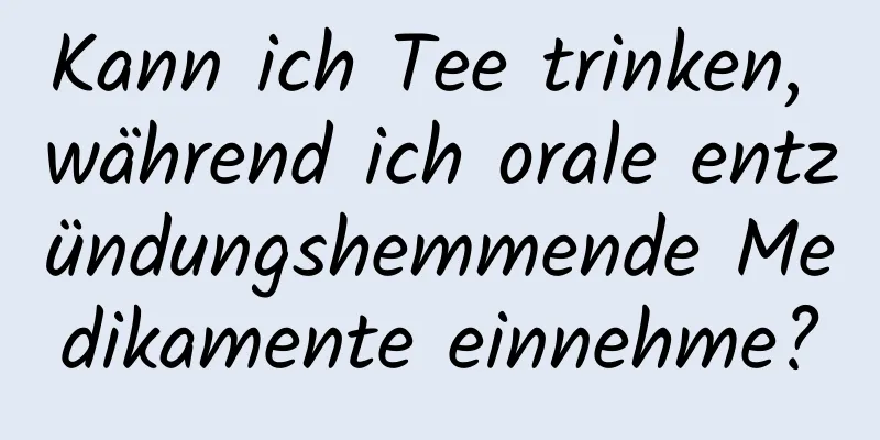 Kann ich Tee trinken, während ich orale entzündungshemmende Medikamente einnehme?