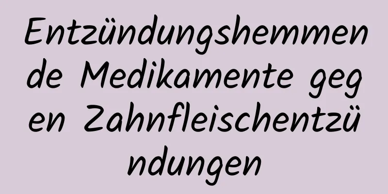 Entzündungshemmende Medikamente gegen Zahnfleischentzündungen